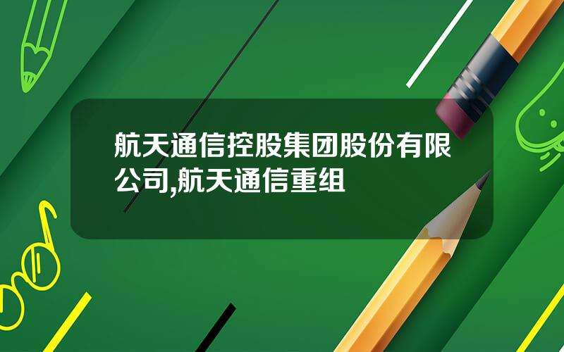 航天通信控股集团股份有限公司,航天通信重组