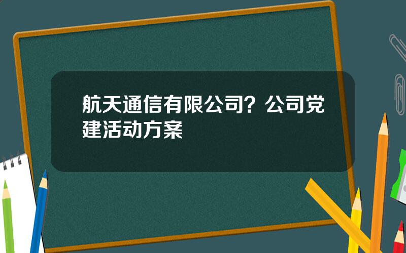 航天通信有限公司？公司党建活动方案