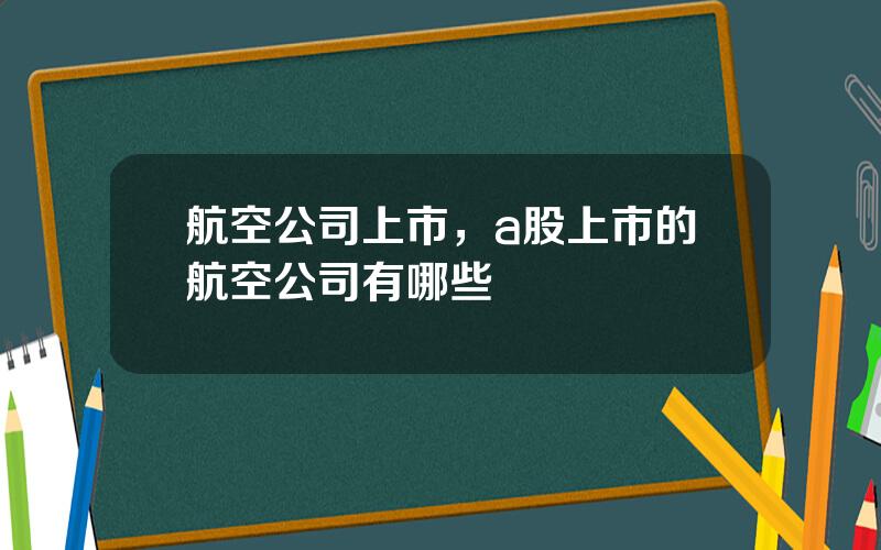 航空公司上市，a股上市的航空公司有哪些