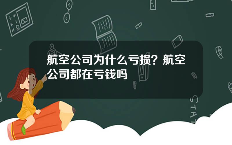 航空公司为什么亏损？航空公司都在亏钱吗