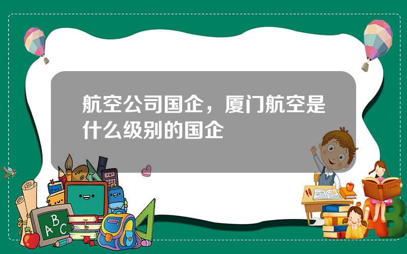 航空公司国企，厦门航空是什么级别的国企