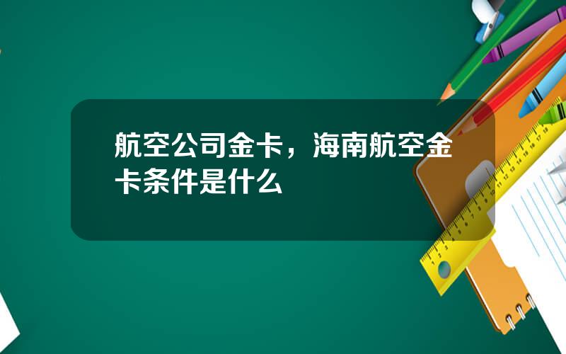 航空公司金卡，海南航空金卡条件是什么