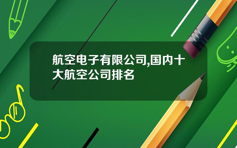 航空电子有限公司,国内十大航空公司排名