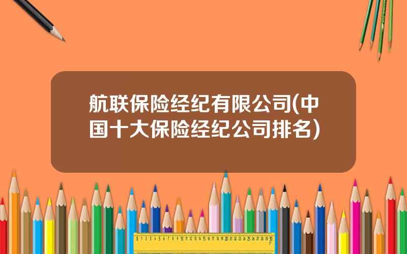 航联保险经纪有限公司(中国十大保险经纪公司排名)