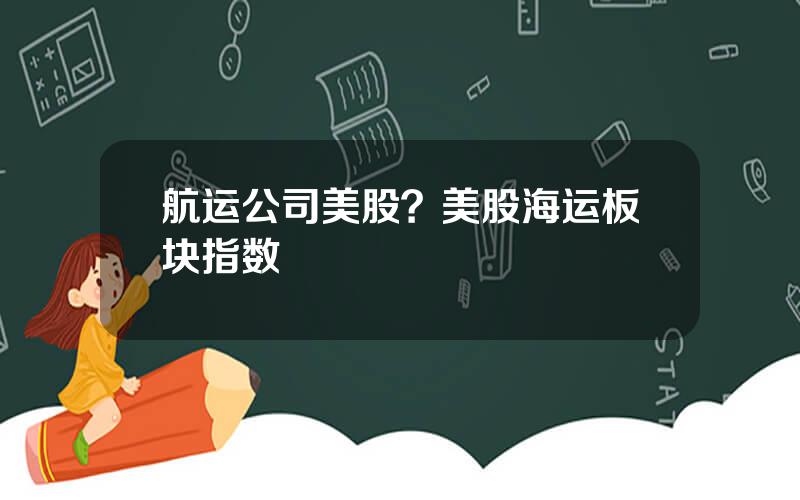 航运公司美股？美股海运板块指数