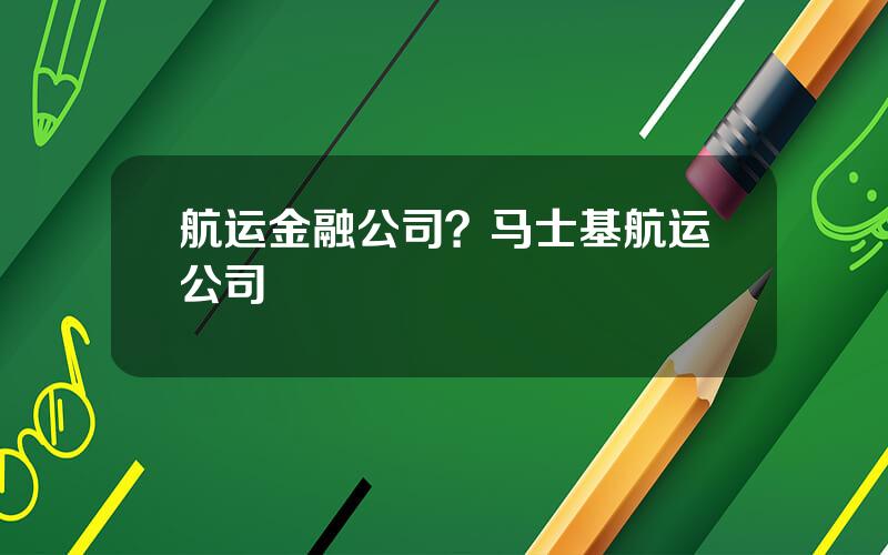 航运金融公司？马士基航运公司