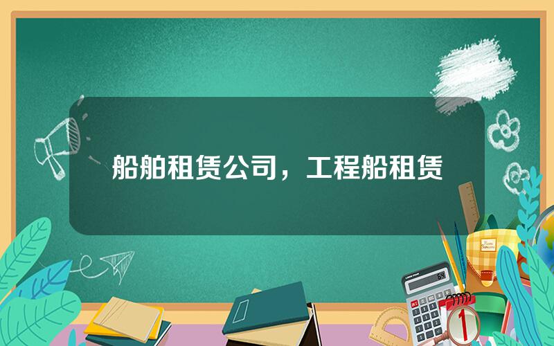 船舶租赁公司，工程船租赁