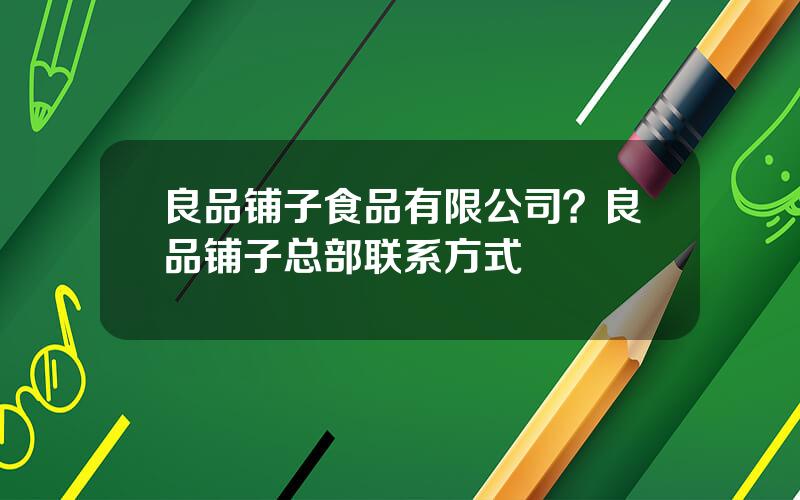 良品铺子食品有限公司？良品铺子总部联系方式