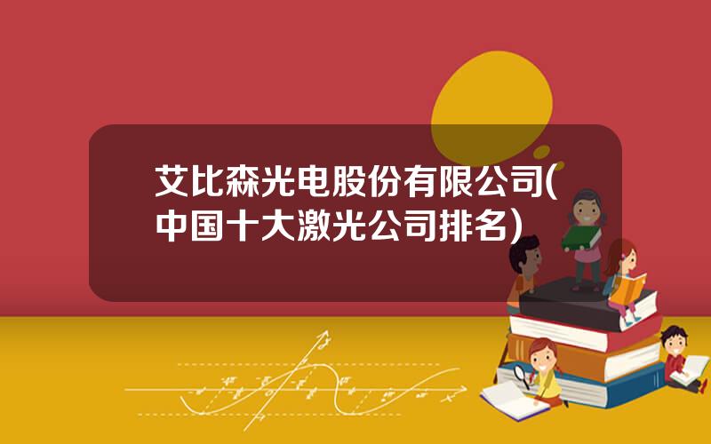 艾比森光电股份有限公司(中国十大激光公司排名)