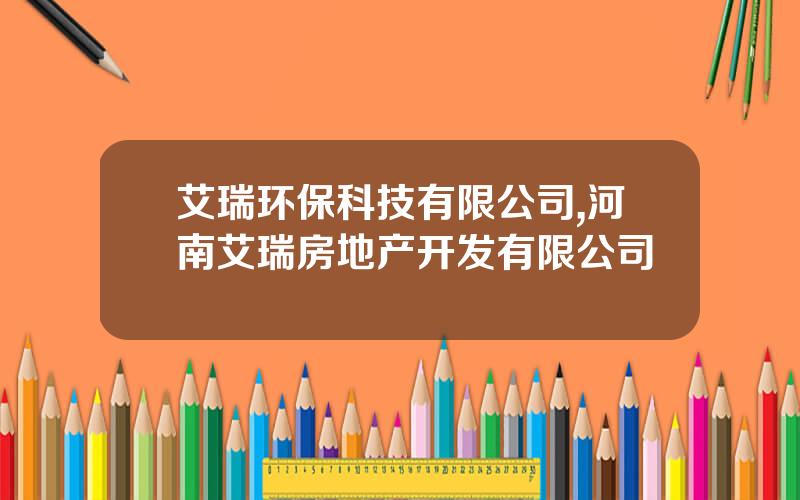 艾瑞环保科技有限公司,河南艾瑞房地产开发有限公司