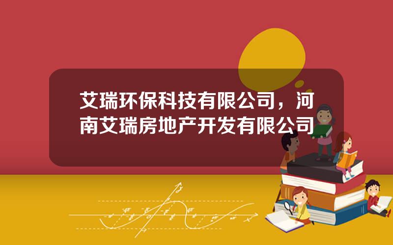 艾瑞环保科技有限公司，河南艾瑞房地产开发有限公司