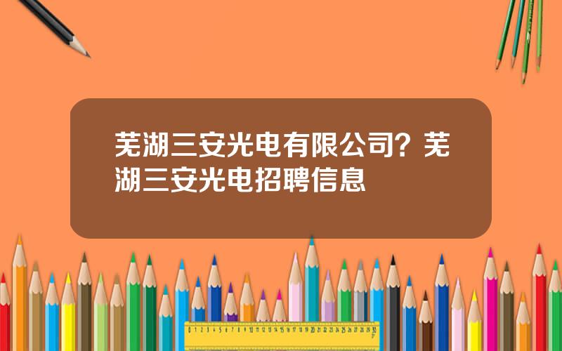 芜湖三安光电有限公司？芜湖三安光电招聘信息