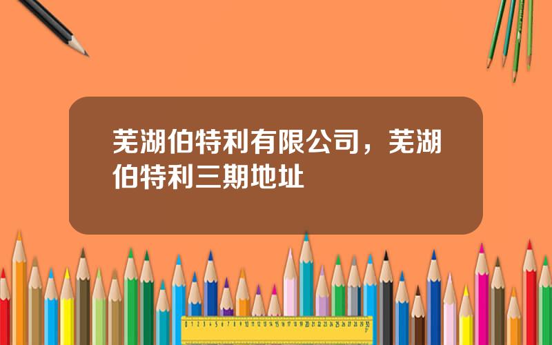 芜湖伯特利有限公司，芜湖伯特利三期地址
