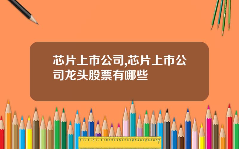 芯片上市公司,芯片上市公司龙头股票有哪些