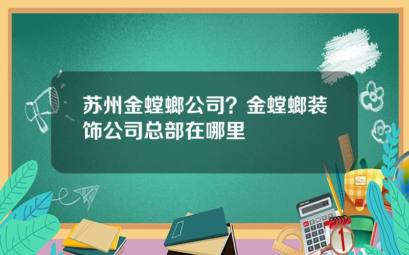 苏州金螳螂公司？金螳螂装饰公司总部在哪里