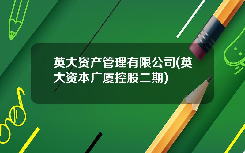 英大资产管理有限公司(英大资本广厦控股二期)