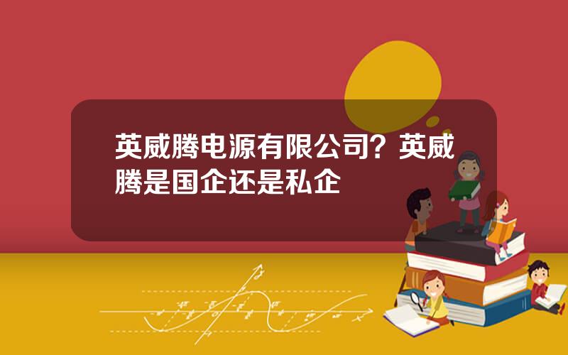 英威腾电源有限公司？英威腾是国企还是私企