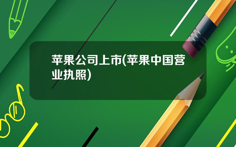 苹果公司上市(苹果中国营业执照)