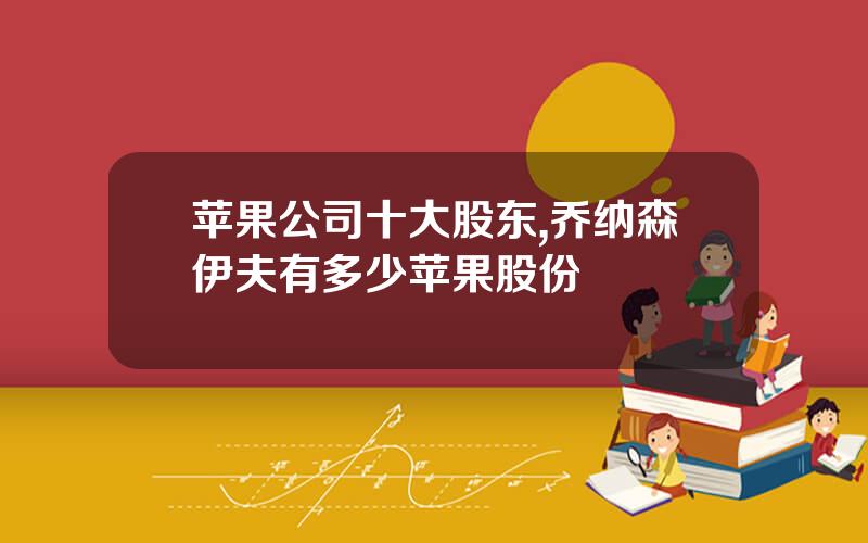 苹果公司十大股东,乔纳森伊夫有多少苹果股份