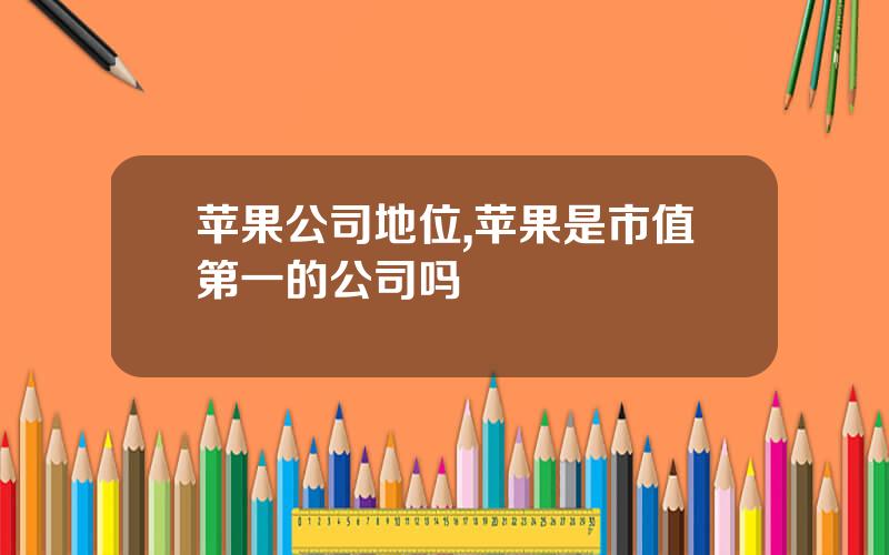 苹果公司地位,苹果是市值第一的公司吗