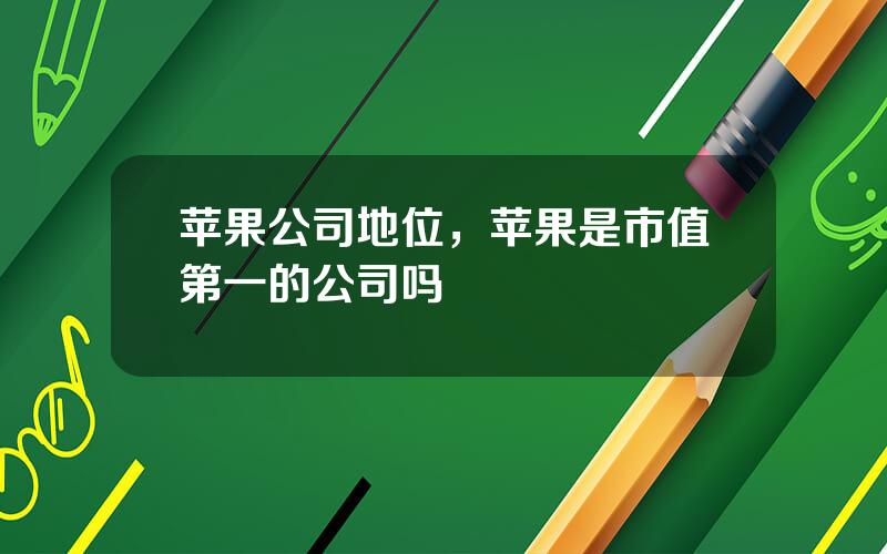 苹果公司地位，苹果是市值第一的公司吗