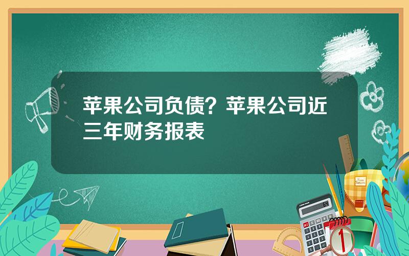 苹果公司负债？苹果公司近三年财务报表