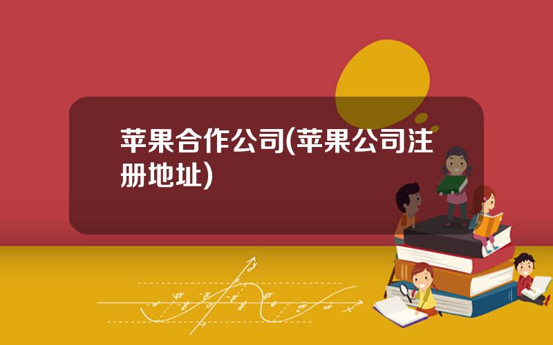 苹果合作公司(苹果公司注册地址)