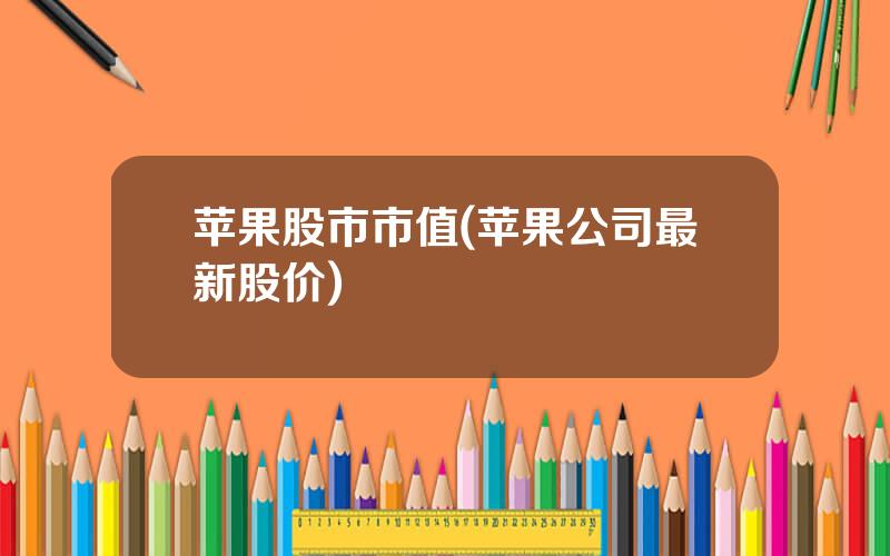 苹果股市市值(苹果公司最新股价)