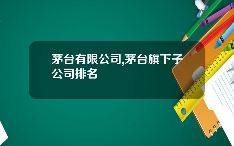 茅台有限公司,茅台旗下子公司排名