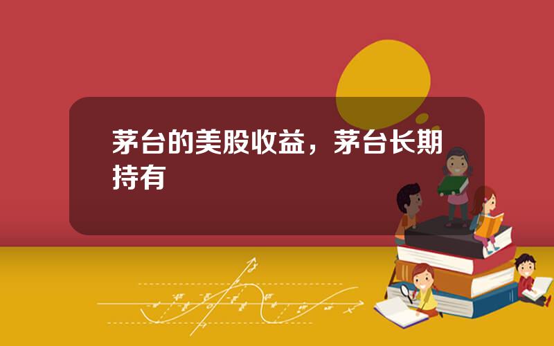 茅台的美股收益，茅台长期持有