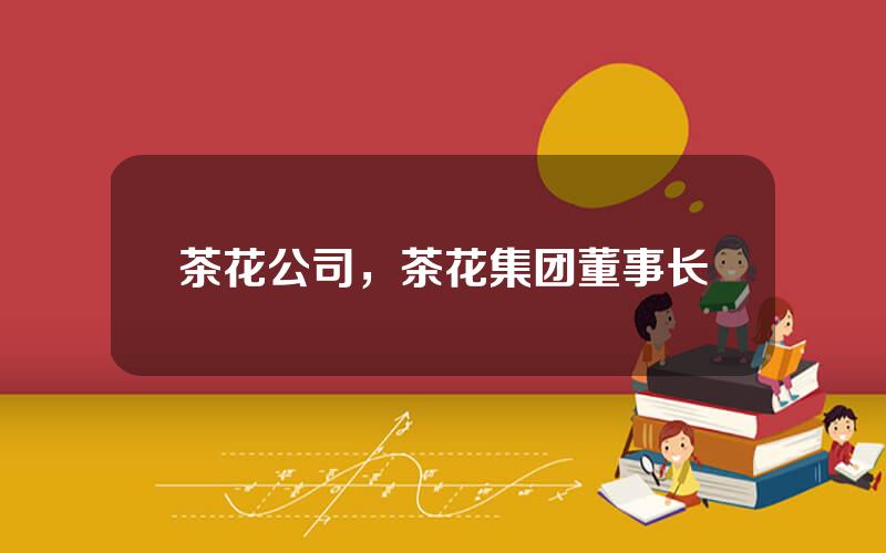 茶花公司，茶花集团董事长
