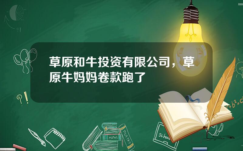 草原和牛投资有限公司，草原牛妈妈卷款跑了