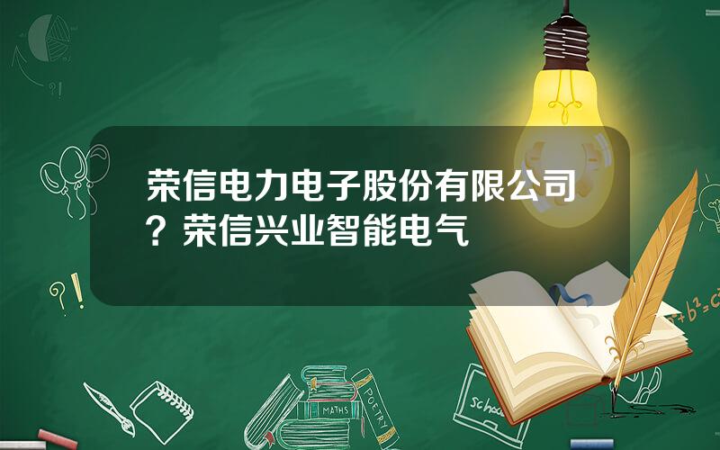 荣信电力电子股份有限公司？荣信兴业智能电气