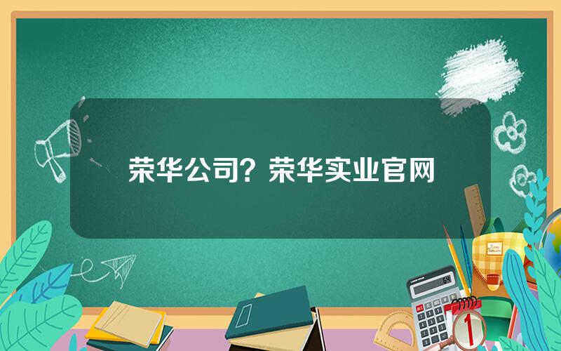 荣华公司？荣华实业官网