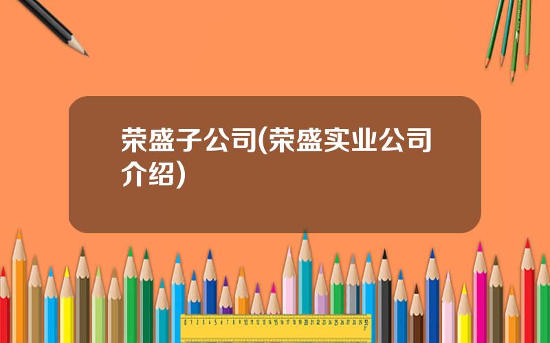 荣盛子公司(荣盛实业公司介绍)