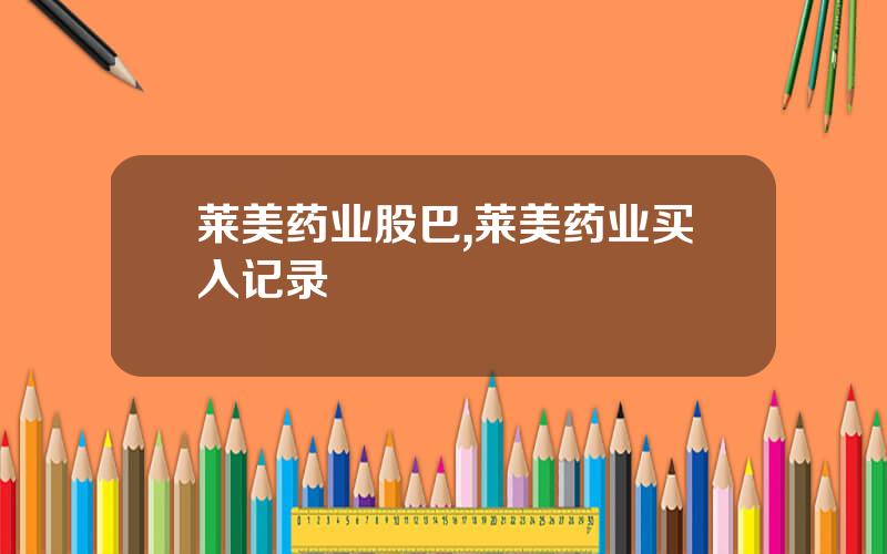 莱美药业股巴,莱美药业买入记录