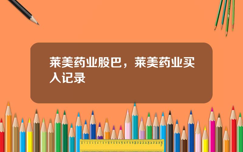 莱美药业股巴，莱美药业买入记录
