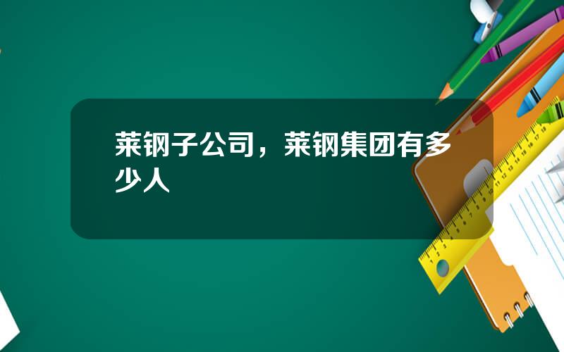 莱钢子公司，莱钢集团有多少人