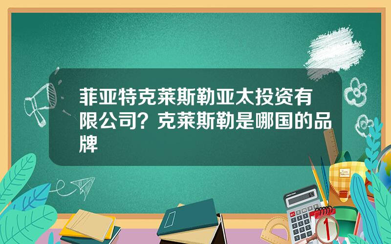 菲亚特克莱斯勒亚太投资有限公司？克莱斯勒是哪国的品牌