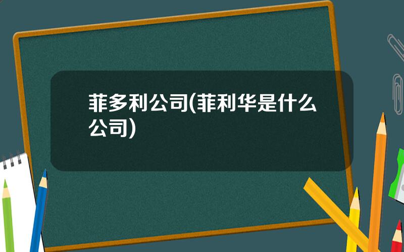 菲多利公司(菲利华是什么公司)