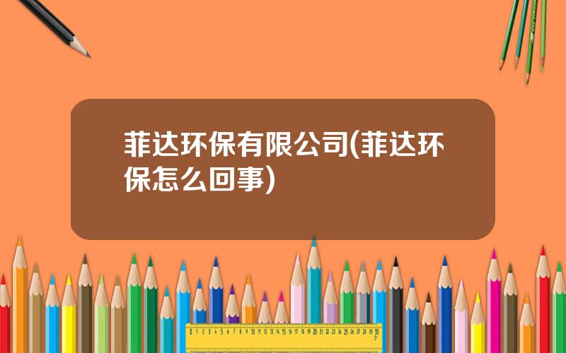 菲达环保有限公司(菲达环保怎么回事)
