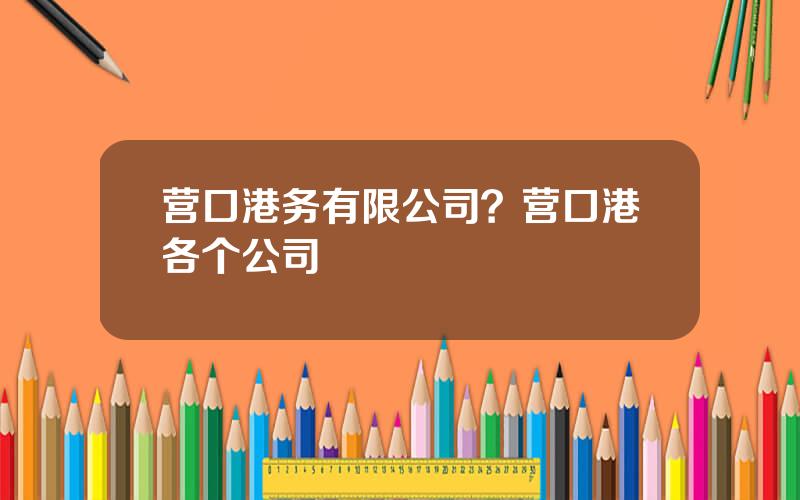 营口港务有限公司？营口港各个公司