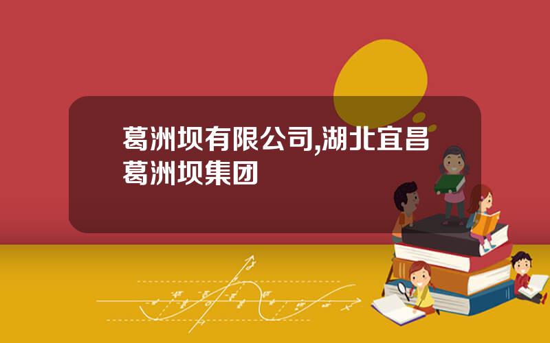 葛洲坝有限公司,湖北宜昌葛洲坝集团
