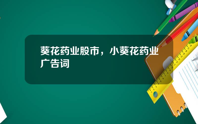 葵花药业股市，小葵花药业广告词