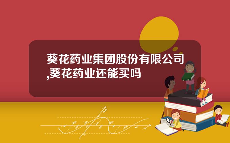 葵花药业集团股份有限公司,葵花药业还能买吗