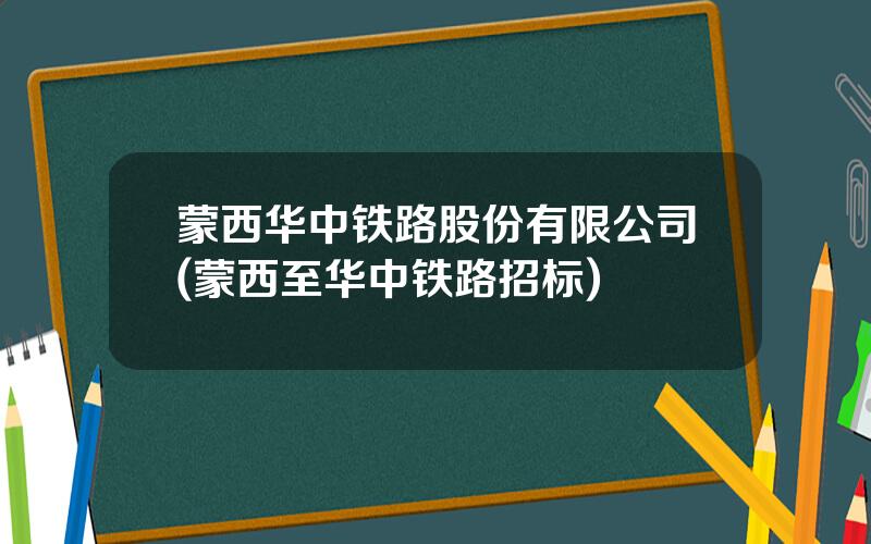 蒙西华中铁路股份有限公司(蒙西至华中铁路招标)