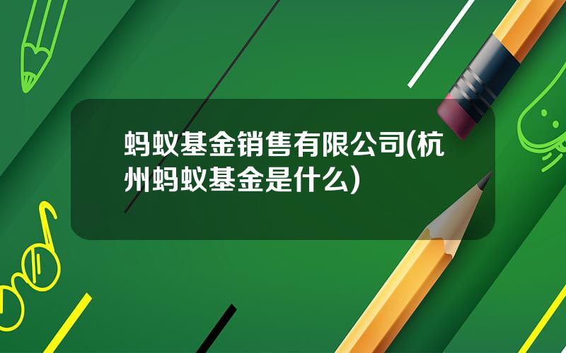 蚂蚁基金销售有限公司(杭州蚂蚁基金是什么)
