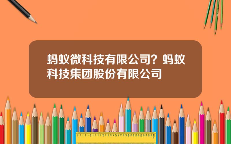 蚂蚁微科技有限公司？蚂蚁科技集团股份有限公司