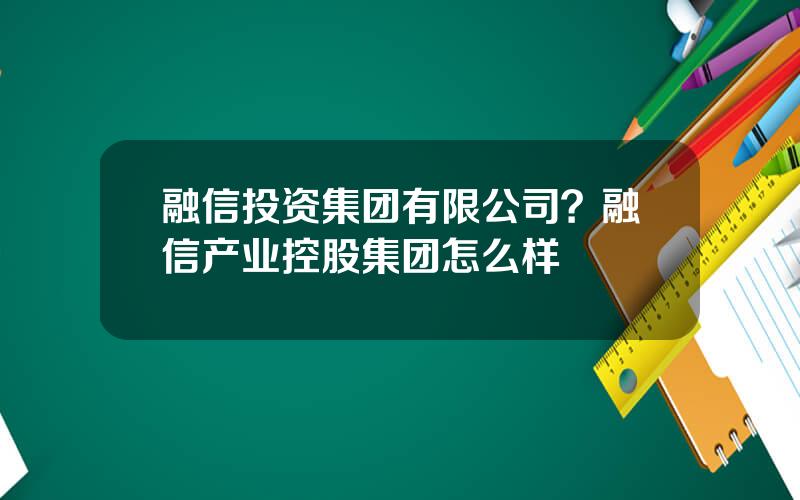 融信投资集团有限公司？融信产业控股集团怎么样