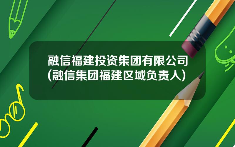 融信福建投资集团有限公司(融信集团福建区域负责人)